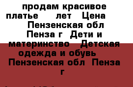 продам красивое платье 4-7 лет › Цена ­ 600 - Пензенская обл., Пенза г. Дети и материнство » Детская одежда и обувь   . Пензенская обл.,Пенза г.